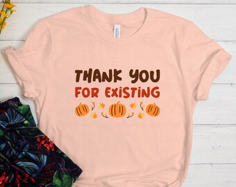 Thank You For Existing Shirt, Thanksgiving Shirt, Thankful Gift, Thankful Grateful Blessed Shirt, Thanksgiving Family Shirt, Fall Shirt