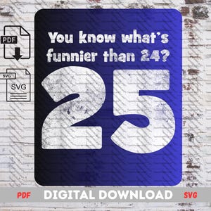 You Know What’s Funnier Than 24? 25 SVG PNG – Funny Birthday Shirt Design – Meme Joke Cricut Cut