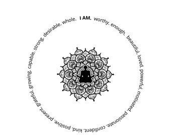 May include: Black and white mandala with a person sitting in the center in a meditative pose. The mandala is surrounded by a circle of text that reads "I AM. worthy. enough. beautiful. loved. powerful. motivated. passionate."