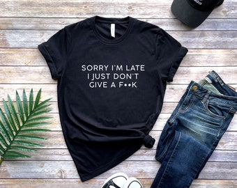 Sorry Im Late Shirt, I Just Dont Give A F, Always Late Shirt, Antisocial Shirt, Introvert Shirt, Unisex, Funny
