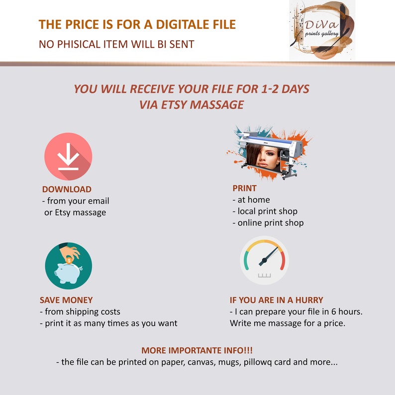 May include: A digital file download graphic with text that reads "The price is for a digitale file. No phisical item will be sent. You will receive your file for 1-2 days via Etsy massage."  The graphic also shows options for downloading, printing, and saving money.  The graphic also includes text that reads "More importante info!!! The file can be printed on paper, canvas, mugs, pillowq card and more..."