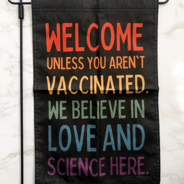 Garden Flag - Welcome Unless You Aren’t Vaccinated We Believe In Love And Science  - Welcome Sign - 12x18 Inch - FREE SHIPPING