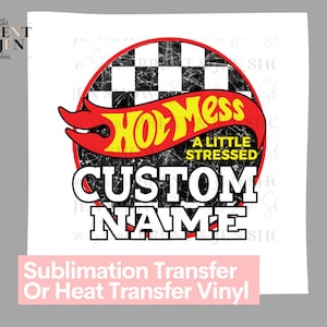 Hot Mess, A Little Stressed, CUSTOM NAME -  Ready to Press Sublimation Transfer/Heat Transfer Hot Wheels inspired, Race day, Family Design