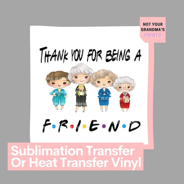 Golden Girls | Thank You For Being A Friend, Friends Design | Ready to Press Sublimation Transfer/Heat Transfer