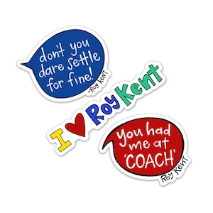 May include: Three stickers with quotes from Roy Kent, a fictional character from the TV show Ted Lasso. The first sticker is blue and says "don't you dare settle for fine! -Roy Kent". The second sticker is green and says "I ♥ Roy Kent". The third sticker is red and says "You had me at 'COACH' -Roy Kent".