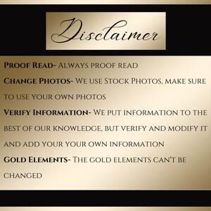 May include: A gold disclaimer text box on a black background with the following text: PROOF READ- ALWAYS PROOF READ CHANGE PHOTOS- WE USE STOCK PHOTOS, MAKE SURE TO USE YOUR OWN PHOTOS VERIFY INFORMATION- WE PUT INFORMATION TO THE BEST OF OUR KNOWLEDGE, BUT VERIFY AND MODIFY IT AND ADD YOUR YOUR OWN INFORMATION GOLD ELEMENTS- THE GOLD ELEMENTS CAN'T BE CHANGED