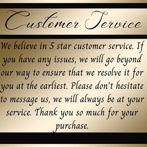 May include: A gold and black image with the text "Customer Service" at the top. The text below reads: "We believe in 5 star customer service. If you have any issues, we will go beyond our way to ensure that we resolve it for you at the earliest. Please don't hesitate to message us, we will always be at your service. Thank you so much for your purchase."