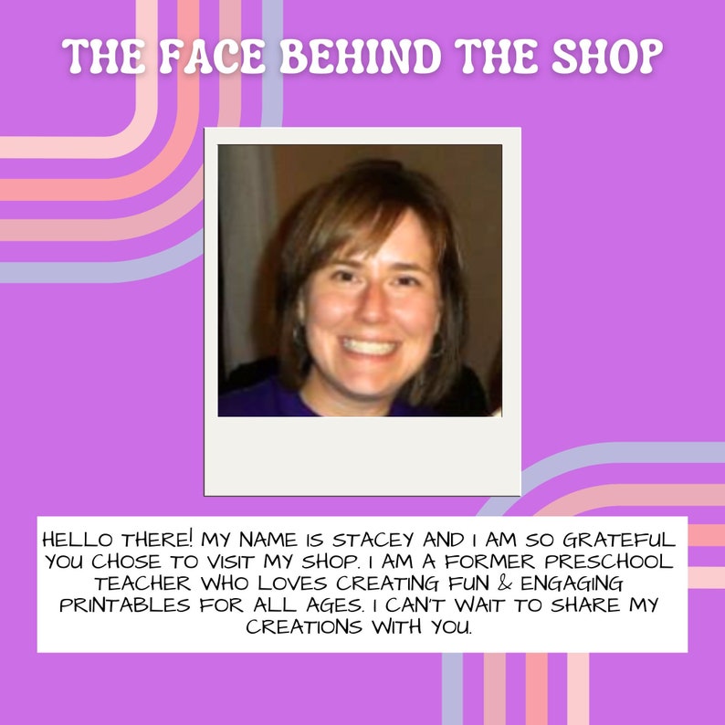 May include: A smiling woman with brown hair is pictured in a photograph. The text "THE FACE BEHIND THE SHOP" is at the top of the image. The text below the photo reads "HELLO THERE! MY NAME IS STACEY AND I AM SO GRATEFUL YOU CHOSE TO VISIT MY SHOP. I AM A FORMER PRESCHOOL TEACHER WHO LOVES CREATING FUN & ENGAGING PRINTABLES FOR ALL AGES. I CAN'T WAIT TO SHARE MY CREATIONS WITH YOU."