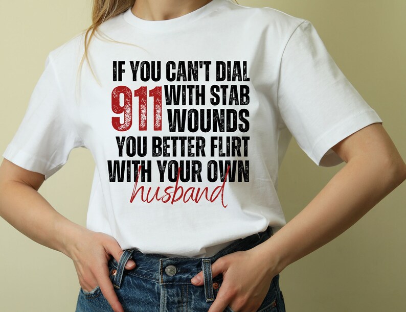 If You Cant Dial 911 PNG, Better Flirt With Your Own Husband Shirt