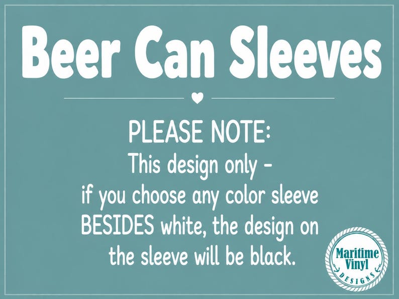 May include: A teal informational graphic with white text that reads Beer Can Sleeves, followed by a note stating that this design only applies to white sleeves, while other colors will feature a black design. A Maritime Vinyl Designs logo is included.