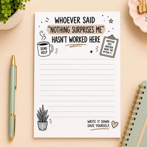 May include: A white notepad with black lined paper featuring the text WHOEVER SAID NOTHING SURPRISES ME HASN'T WORKED HERE. Illustrations include a coffee mug labelled SEND HELP, a clipboard with text, a potted plant, and the text WRITE IT DOWN. SAVE YOURSELF.