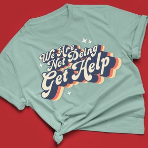 We Are Not Doing Get Help Tshirt