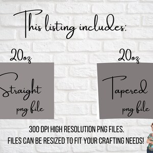 May include: Two 20 ounce tumbler designs, one straight and one tapered, in high resolution PNG files. The text "This listing includes:" is at the top of the image. The text "300 DPI HIGH RESOLUTION PNG FILES." is below the tumblers. The text "FILES CAN BE RESIZED TO FIT YOUR CRAFTING NEEDS!" is below the previous text.