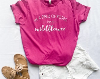 In A Field Of Roses, Be a Wildflower Tee | Wildflower TShirt | Women's TShirt | Wildflower Tee