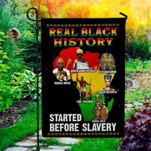 May include: A black garden flag with a yellow and red outline of the continent of Africa. The flag features the text "Real Black History Started Before Slavery" and images of historical figures including Mansa Musa, Queen Anna Nzinga, Tutankhamun, Queen Nefertiti, King Taharqua, and Shaka Zulu.
