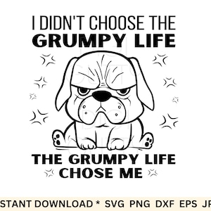 May include: Black and white illustration of a grumpy dog with the text "I didn't choose the grumpy life, the grumpy life chose me."