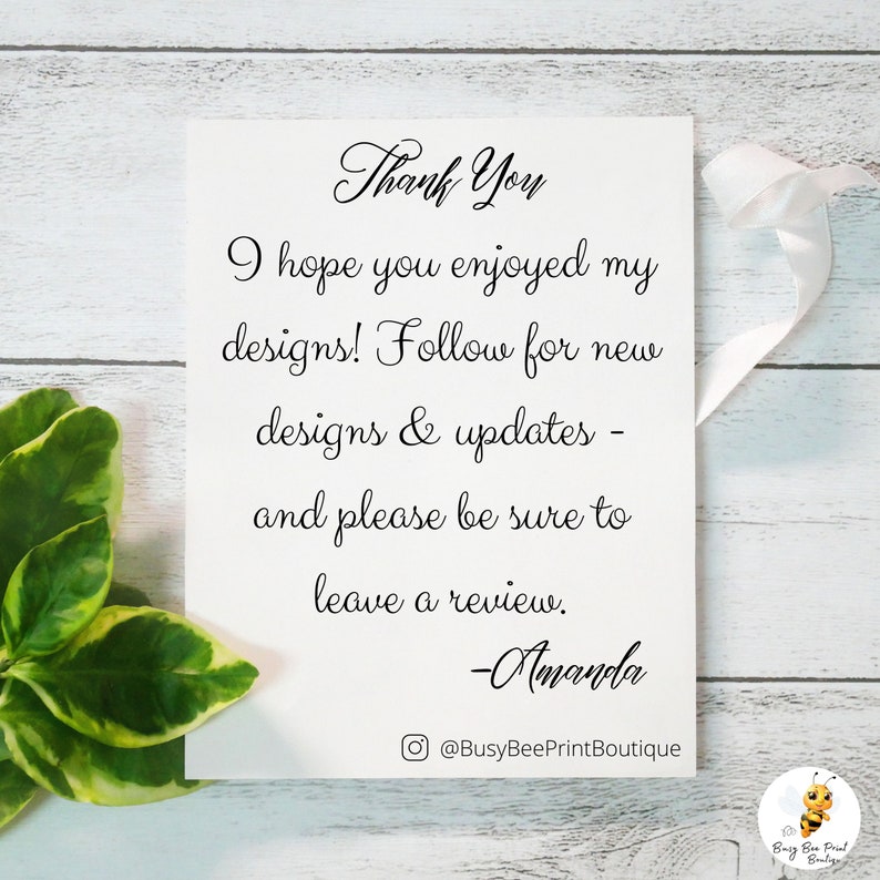 May include: A white card with black text that reads "Thank You I hope you enjoyed my designs! Follow for new designs & updates - and please be sure to leave a review. -Amanda @BusyBeePrintBoutique"