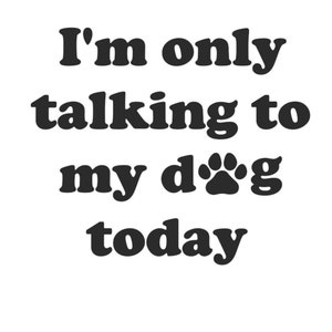 I&#39;m Only Talking to My Dog Today SVG Cut file