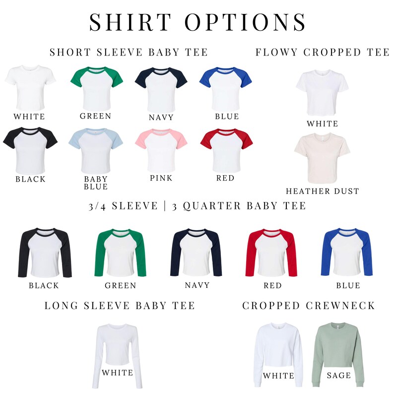 May include: A chart showing different shirt styles and colors. The styles include short sleeve baby tee, flowy cropped tee, 3/4 sleeve 3 quarter baby tee, long sleeve baby tee, and cropped crewneck. The colors include white, green, navy, blue, black, baby blue, pink, red, heather dust, and sage.