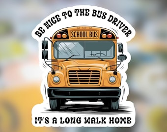 May include: A die-cut sticker featuring a yellow school bus with black trim and a front grille. The text above the bus reads BE NICE TO THE BUS DRIVER and the text below the bus reads IT'S A LONG WALK HOME in bold black capital letters.