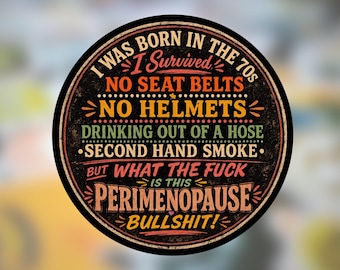 May include: A circular sticker with a black background and multi-colored text that reads: I WAS BORN IN THE 70s, I Survived, NO SEAT BELTS, NO HELMETS, DRINKING OUT OF A HOSE, SECOND HAND SMOKE, BUT WHAT THE FUCK IS THIS PERIMENOPAUSE BULLSHIT!