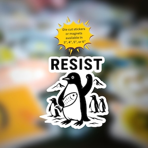 May include: Black and white illustration of a penguin holding a fish and raising its right flipper. The penguin is surrounded by two smaller penguins. The text "RESIST" is above the penguin and "Die cut stickers or magnets available in 3", 4", 5", or 6" is in a yellow speech bubble above the text "RESIST".