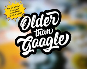 May include: Black and white sticker with the text "Older than Google" in a stylized font. The sticker is available in sizes 3, 4, 5, or 6 inches.