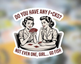 May include: A die-cut sticker featuring a vintage-style illustration of two individuals playing cards at a round table. The text reads DO YOU HAVE ANY F*CKS? at the top and NOT EVEN ONE, GIRL... GO FISH at the bottom in dark red lettering.