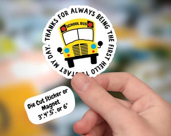 May include: A round sticker featuring a yellow school bus with black wheels and accents. The sticker has the text "THANKS FOR ALWAYS BEING THE FIRST HELLO TO START MY DAY." A smaller white sticker below reads "Die Cut Sticker or Magnet 3", 4", 5", or 6".