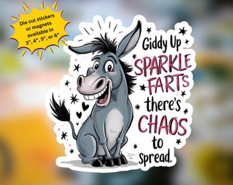 May include: A die-cut sticker or magnet featuring a cartoon donkey with a large smile. The donkey is gray with a black mane and tail. Text reads "Giddy Up Sparkle Farts there's Chaos to Spread." Available in 3", 4", 5", or 6" sizes.