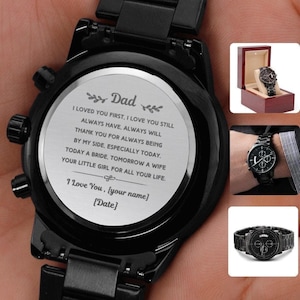 May include: A black metal chronograph watch with a custom engraved back plate featuring the text: Dad, I loved you first, I love you still, always have, always will. Thank you for always being by my side, especially today, today a bride, tomorrow a wife, your little girl for all your life. I love you, {your name} {date}.