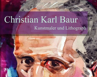 Christian Karl Baur, Kunstmaler und Lithograph, Dokumentation über das gesamt Werk des Künstlers aus dem ARS-Verlag, München