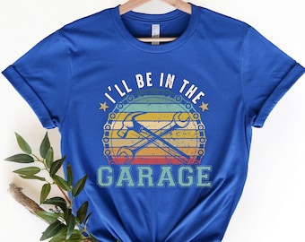 Funny Shirt Men ,I'll be In The Garage Shirt ,Fathers Day Gift, - Dad shirt, Mechanic funny Tee, Husband Gift, Garage TShirt,Mechanic dad