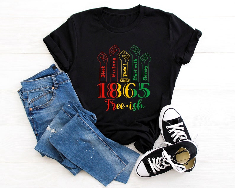 May include: Black t-shirt with a graphic of four raised fists and the text "Black History Didn't Start with Slavery Since 1865 Free-ish".