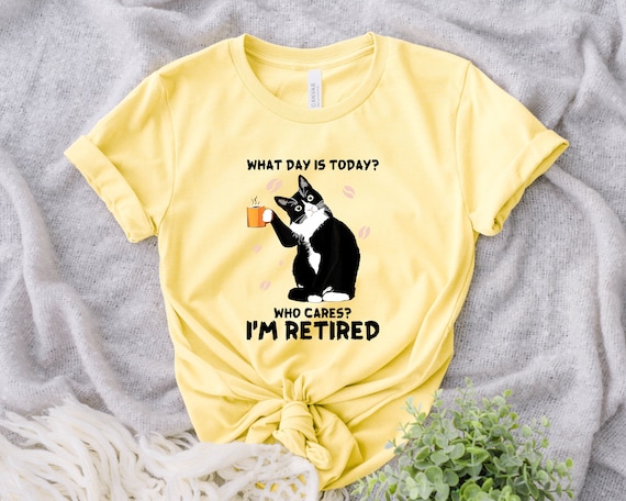 who cares I'm retired shirt, What Day Is Today shirt, Who Cares I'm Retired Shirt, Cat Drink Coffee, Cute Cat Tee, Gift For Cat Lovers