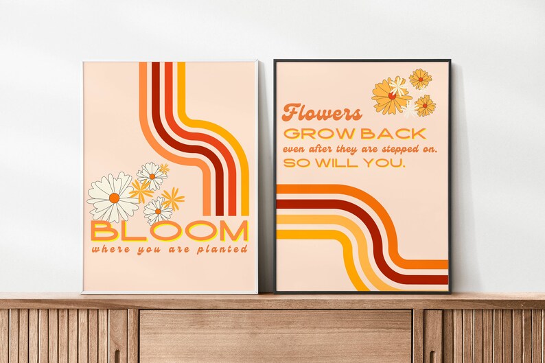 May include: Two motivational posters with a retro 70s aesthetic. The first poster features a peach background with orange, red, and yellow curved lines and white daisies. The text reads "BLOOM where you are planted". The second poster features a peach background with orange, red, and yellow curved lines and yellow daisies. The text reads "Flowers GROW BACK even after they are stepped on. SO WILL YOU."