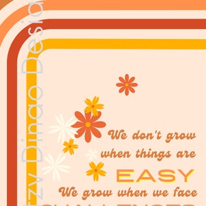 May include: Orange, yellow and white flowers with a peach background. The text reads "We don't grow when things are EASY. We grow when we face CHALLENGES."