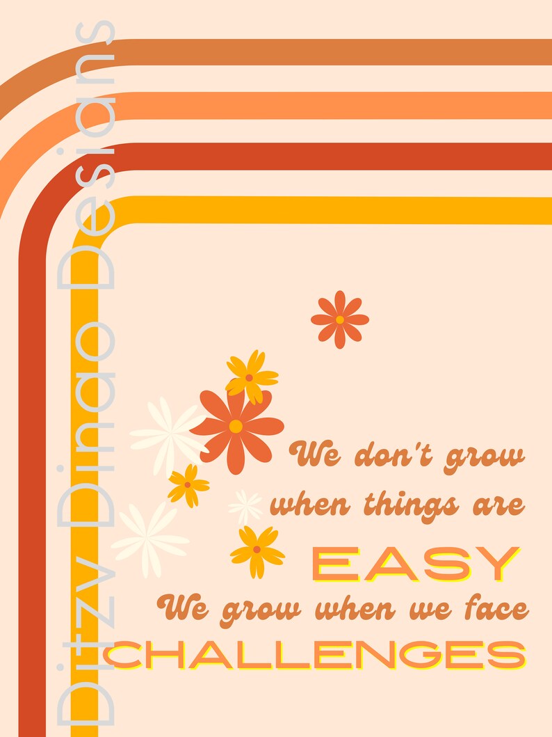 May include: Orange, yellow and white flowers with a peach background. The text reads "We don't grow when things are EASY. We grow when we face CHALLENGES."