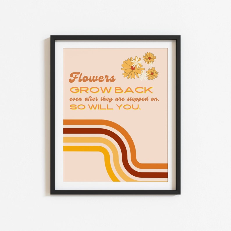 May include: A peach-coloured poster with a motivational quote: "Flowers grow back even after they are stepped on. So will you." The quote is in a retro font with a yellow, orange, and brown abstract design in the background.