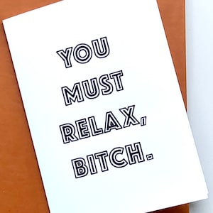 You Must Relax, Bitch//Funny Greeting Cards//Just Because