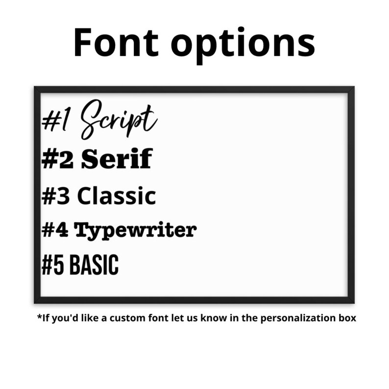 May include: A white rectangular sign with a black border, listing five font options for personalization: Script, Serif, Classic, Typewriter, and BASIC. The text "Font options" is at the top of the sign. The text "*If you'd like a custom font let us know in the personalization box" is at the bottom of the sign.