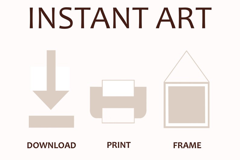 May include: Instant art graphic with three icons: a download arrow, a printer, and a picture frame. The text "INSTANT ART" is at the top of the graphic. The text "DOWNLOAD", "PRINT", and "FRAME" are below the icons.