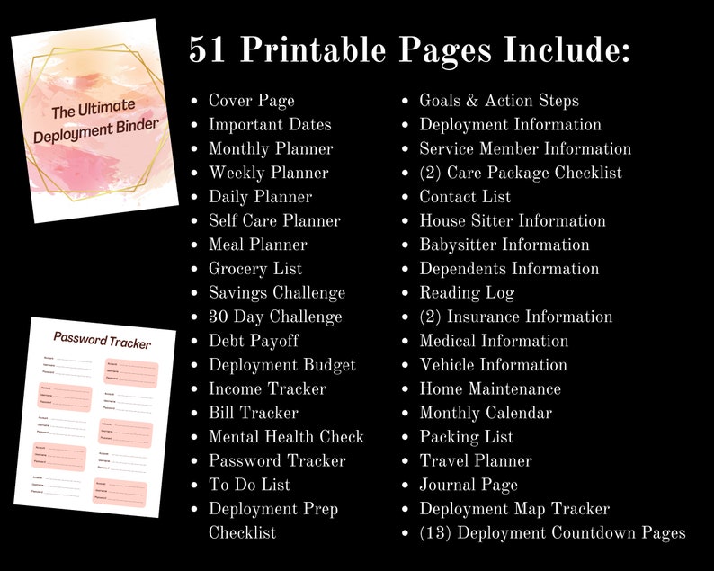 May include: A pink and gold graphic with the text "The Ultimate Deployment Binder" and a list of 51 printable pages for military families, including a cover page, important dates, monthly planner, weekly planner, daily planner, self care planner, meal planner, grocery list, savings challenge, 30 day challenge, debt payoff, deployment budget, income tracker, bill tracker, mental health check, password tracker, to do list, deployment prep checklist, goals and action steps, deployment information, service member information, care package checklist, contact list, house sitter information, babysitter information, dependents information, reading log, insurance information, medical information, vehicle information, home maintenance, monthly calendar, packing list, travel planner, journal page, deployment map tracker, and deployment countdown pages.
