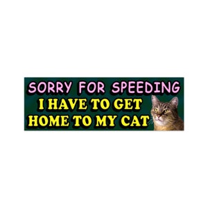 Funny Bumper Sticker - Sorry for speeding, I have to get home to my cat - Cat Lady Bumper Sticker, Cat Car Decal, Car Sticker, I Love My Cat