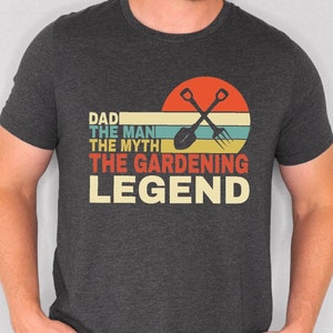 Dad the Man the Myth the Gardening Legend Shirt, Gift for Gardener Tshirt, Father&#39;s Day Gardener Dad Gift Tee, Gardener Tee Shirt