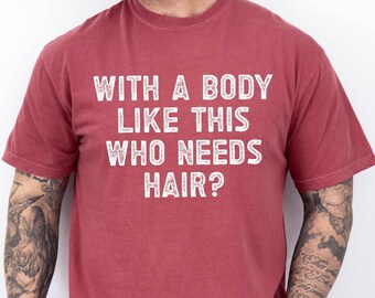 With a Body Like This Who Needs Hair, Funny Shirt for Men, Fathers Day Gift, Husband Gift, Humor Tshirt, Dad Gift, Mens Shirt