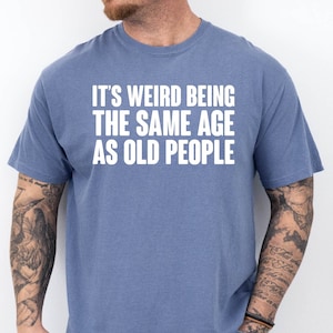 It&#39;s Weird Being The Same Age as Old People, Funny Shirt Men Tee, Fathers Day Gift, Husband Tshirt, Funny Old People Tee, Dad Gift Humor Tee