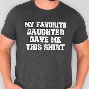 My Favorite Daughter Gave Me This Shirt, Dad Daughter Matching Shirt, Funny Shirt Men Tshirt, Father&#39;s Day Gift Tee, Dad Gift Daughter Gift