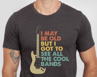 I May Be Old But I Got To See All The Cool Bands Shirt, Gift For Her, Concert Shirt, Music Gift Shirt,Birthday Gift For Men, Guitarist Shirt