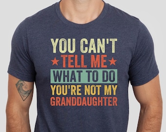 You Cant Tell Me What To Do You Are Not My Granddaughter Shirt, Grandfather Shirt, Funny Grandpa Tee, Gifts for Grandpa from Granddaughter